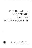 Cover of: The creation of settings and the future societies | Seymour Bernard Sarason