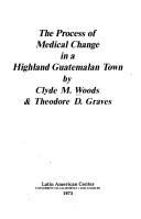 The process of medical change in a highland Guatemalan town by Clyde M. Woods