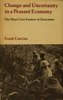 Cover of: Change and uncertainty in a peasant economy: the Maya corn farmers of Zinacantan