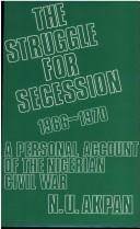 The struggle for secession, 1966-1970 by Ntieyong Udo Akpan