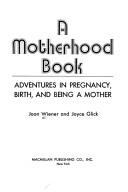 Cover of: A motherhood book: adventures in pregnancy, birth, and being a mother
