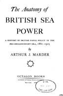 Cover of: The anatomy of British sea power: a history of British naval policy in the pre-dreadnought era, 1880-1905