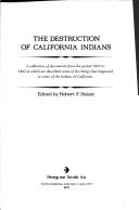 Cover of: The destruction of California Indians: a collection of documents from the period 1847 to 1865 in which are described some of the things that happened to some of the Indians of California.