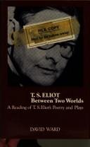 Cover of: T. S. Eliot between two worlds: a reading of T. S. Eliot's poetry and plays.