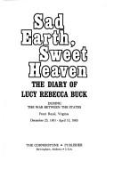 Cover of: Sad earth, sweet heaven: the diary of Lucy Rebecca Buck during the War Between the States, Front Royal, Virginia, December 25, 1861-April 15, 1865.