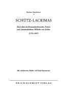 Cover of: Schütz-Lacrimas: das Leben des Romantikerfreundes, Poeten und Literaturkritikers Wilhelm von Schütz (1776-1847) : mit unbekannten Briefen und Kleist-Rezensionen