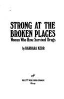 Cover of: Strong at the broken places; women who have survived drugs. | Barbara Kerr
