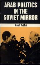 Arab politics in the Soviet mirror by Aryeh Yodfat