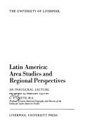 Cover of: Latin America: area studies and regional perspectives: an inaugural lecture delivered 24 February 1972