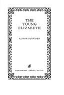 Cover of: The young Elizabeth. by Alison Plowden, Alison Plowden