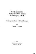 Cover of: How to determine author and title entries according to AACR: an interpretive guide with card examples