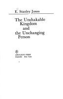 The unshakable kingdom and the unchanging person by E. Stanley Jones