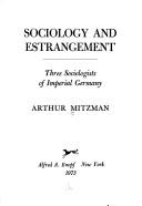 Cover of: Sociology and estrangement: three sociologists of Imperial Germany. | Arthur Mitzman