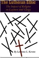The Lutheran ethic; the impact of religion on laymen and clergy by Lawrence K. Kersten