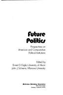 Cover of: Future politics; prospectives on American and comparative political institutions. by Ernest D. Giglio