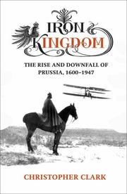 Cover of: Iron Kingdom - the Rise and Downfall of Prussia 1600 - 1947 by Christopher Clark