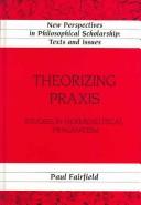 Cover of: Theorizing praxis: studies in hermeneutical pragmatism