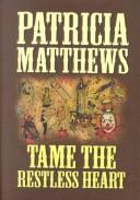 Cover of: Tame the restless heart by Patricia Matthews, Patricia Matthews