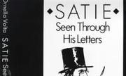 Satie Seen Through His Letters by Ornella Volta