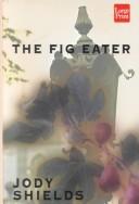 Cover of: The fig eater by Jody Shields