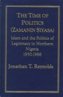 Cover of: time of politics (zamanin siyasa): Islam and the politics of legitimacy in Northern Nigeria, 1950-1966