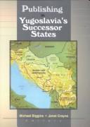 Cover of: Publishing in Yugoslavia's successor states by Michael Biggins, Janet Crayne, editors.