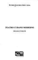 Cover of: Teatro cubano moderno: dramaturgos