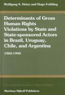 Determinants of gross human rights violations by state and state-sponsored actors in Brazil, Uruguay, Chile, and Argentina, 1960-1990 by Wolfgang S. Heinz