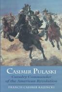 Casimir Pulaski, cavalry commander of the American Revolution by Francis C. Kajencki