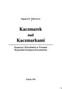 Kaczmarek nad Kaczmarkami : rozmowy z Prezydentem m. Poznania Wojciechem Szczęsnym Kaczmarkiem by Eugenia Renia Dabertowa