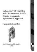 Cover of: The archaeology of complex societies in southeastern Pacific coastal Guatemala: a regional GIS approach