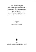 Cover of: Die Beziehungen der Herzöge in Preussen zu West- und Südeuropa, 1525-1688: Regesten aus dem Herzoglichen Briefarchiv und den Ostpreussischen Folianten