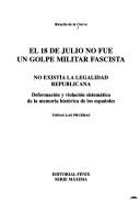 Cover of: El 18 de julio no fue un golpe militar fascista: no existía la legalidad republicana : deformación y violación sistemática de la memoria histórica de los españoles : todas las pruebas