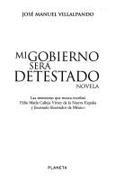 Cover of: Mi gobierno será detestado: novela : las memorias que nunca escribió Félix María Calleja, Virrey de la Nueva España y frustrado libertador de México