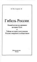 Cover of: Gibelʹ Rossii: novyĭ vzgli͡a︡d na drevni͡u︡i͡u︡ istorii͡u︡ Rusi i Taĭnai͡a︡ istorii͡a︡ unichtozhenii͡a︡ Rossii "mirovym soobshchestvom"