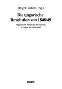 Cover of: Die Ungarische Revolution von 1848/49: vergleichende Aspekte der Revolutionen in Ungarn und Deutschland