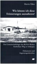 Cover of: Wie könnte ich diese Erinnerungen ausradieren?: das Gemeinschaftslager des BUNA-Werkes Korbethaer Weg in Schkopau : Dokumente und Augenzeugenberichte