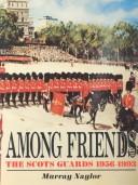 Cover of: Among friends: the Scots Guards 1956-93
