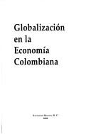 Cover of: Globalización en la economía colombiana by [conferencistas, Eduardo Wiesner Durán ... [et al.] ; compilador, Arturo E. Tangarife S.].