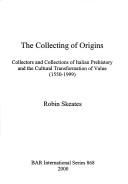 Cover of: The collecting of origins: collectors and collections of Italian prehistory and the cultural transformation of value (1550-1999)