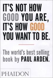 Cover of: It's not how good you are, it's how good you want to be by Paul Arden