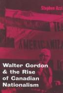 Walter Gordon and the rise of Canadian nationalism by Stephen Azzi