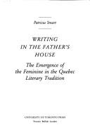 Cover of: Writing in the father's house: the emergence of the feminine in the Quebec literary tradition