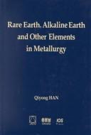 Rare earth, alkaline earth and other elements in metallurgy by Qiyong Han
