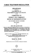 Cover of: Cable television regulation: hearings before the Subcommittee on Telecommunications and Finance of the Committee on Energy and Commerce, House of Representatives, One Hundred Second Congress, first session, on H.R. 1303 and H.R. 2546, bills to amend the Communications Act of 1934 to provide increased consumer protection and competition in the cable television and related markets and to promote more rapid development and deployment of a nationwide advanced telecommunications infrastructure using emerging communications technologies.