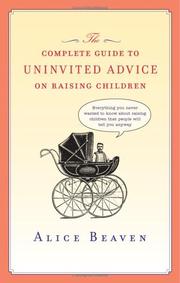 Cover of: The Complete Guide to Uninvited Advice on Raising Children by Alice Beaven