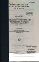 Cover of: Atrocities and the humanitarian crisis in Kosovo: hearing before the Commission on Security and Cooperation in Europe, One Hundred Sixth Congress, first session, April 6, 1999.