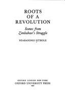 Cover of: Roots of a revolution: scenes from Zimbabwe's struggle
