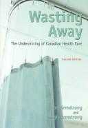 Cover of: Wasting away: the undermining of Canadian health care