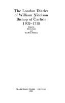 The London diaries of William Nicolson, Bishop of Carlisle, 1702-1718 by William Nicolson, Clive Jones, Geoffrey Holmes